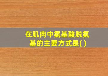 在肌肉中氨基酸脱氨基的主要方式是( )